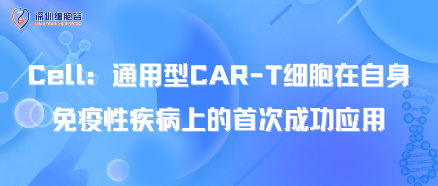  Cell：通用型CAR-T细胞在自身免疫性疾病上的首次成功应用